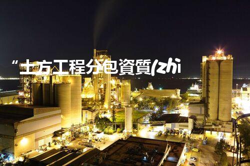 “土方工程分包資質(zhì)中心研究：為何如此重要？”